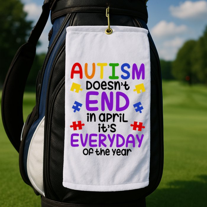 Autism Doesnt End In April Its Everyday Of The Year Golf Towel