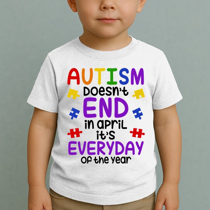 Autism Doesnt End In April Its Everyday Of The Year Toddler T-Shirt