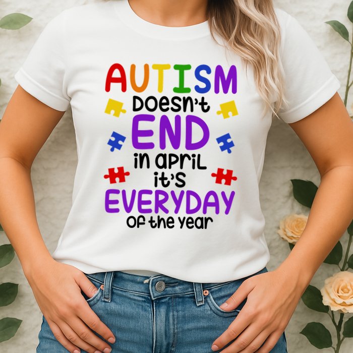 Autism Doesnt End In April Its Everyday Of The Year Womens T-Shirt