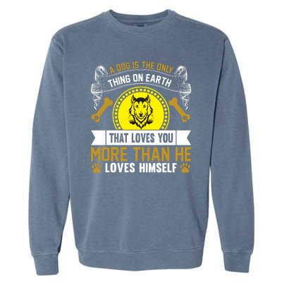 A Dog Is The Only Thing On Earth That Loves You More Than He Loves Himself Garment-Dyed Sweatshirt