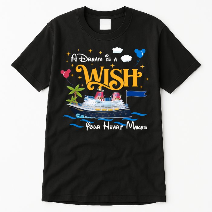 A Dream Is A Wish Your Heart Make Cruise Cruising Trip Tall T-Shirt
