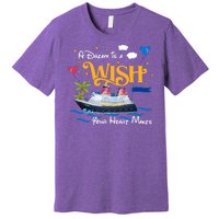 A Dream Is A Wish Your Heart Make Cruise Cruising Trip Premium T-Shirt