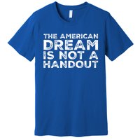 American Dream Not Handout Conservative Republican Political Gift Premium T-Shirt