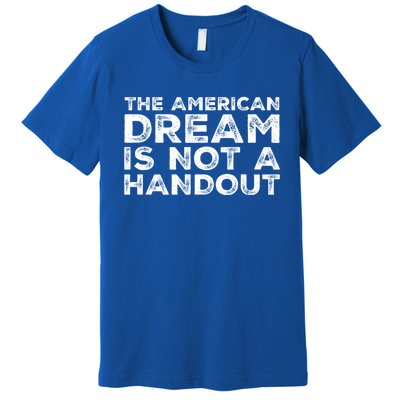 American Dream Not Handout Conservative Republican Political Gift Premium T-Shirt