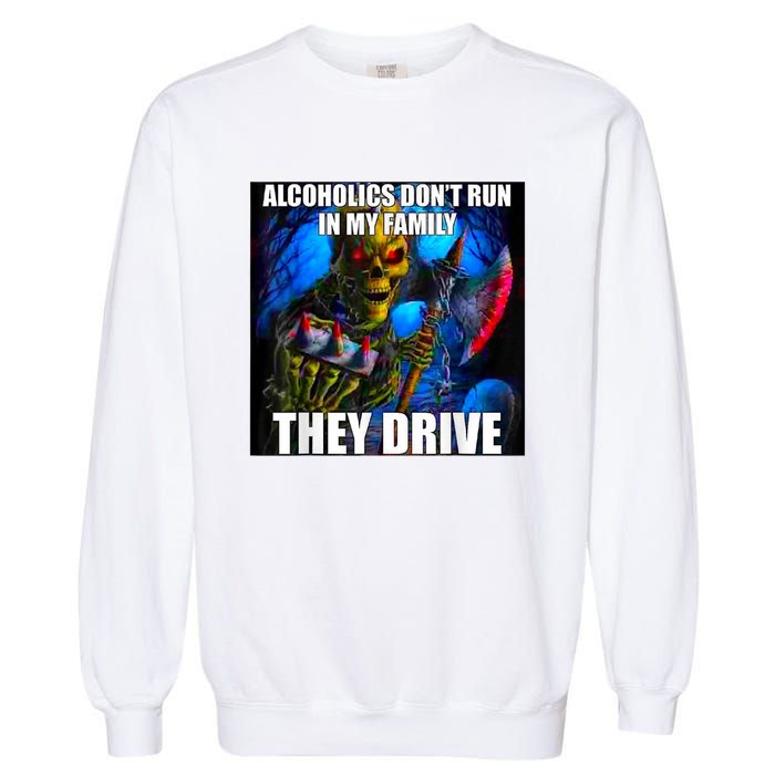 Alcoholics DonT Run In My Family They Drive Garment-Dyed Sweatshirt