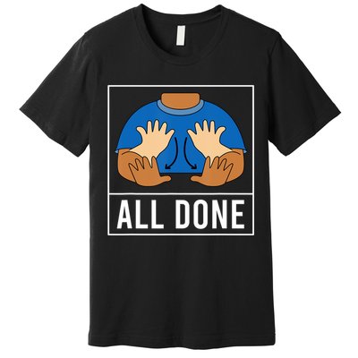 All Done Sign Language Speech Pathology Aac Funny Gift Sped Teacher Premium T-Shirt