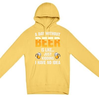 A Day Without Beer Is Like Just Ding I Have No Idea Tee Cool Gift Premium Pullover Hoodie