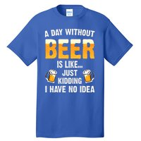 A Day Without Beer Is Like Just Ding I Have No Idea Tee Cool Gift Tall T-Shirt