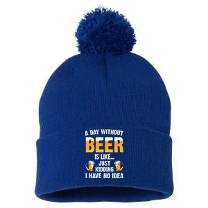 A Day Without Beer Is Like Just Ding I Have No Idea Tee Cool Gift Pom Pom 12in Knit Beanie