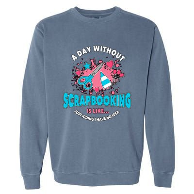 A Day Without Scrapbooking Scrapbooker Gift Scrapbook Funny Gift Garment-Dyed Sweatshirt