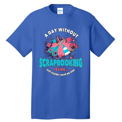 A Day Without Scrapbooking Scrapbooker Gift Scrapbook Funny Gift Tall T-Shirt