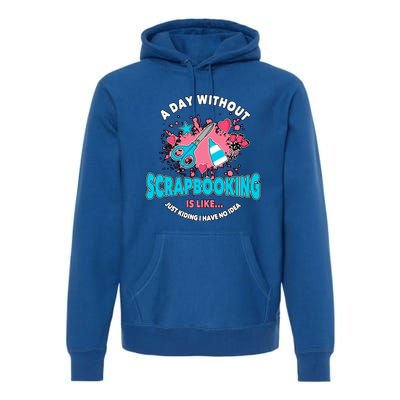 A Day Without Scrapbooking Scrapbooker Gift Scrapbook Funny Gift Premium Hoodie