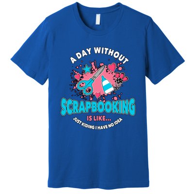 A Day Without Scrapbooking Scrapbooker Gift Scrapbook Funny Gift Premium T-Shirt