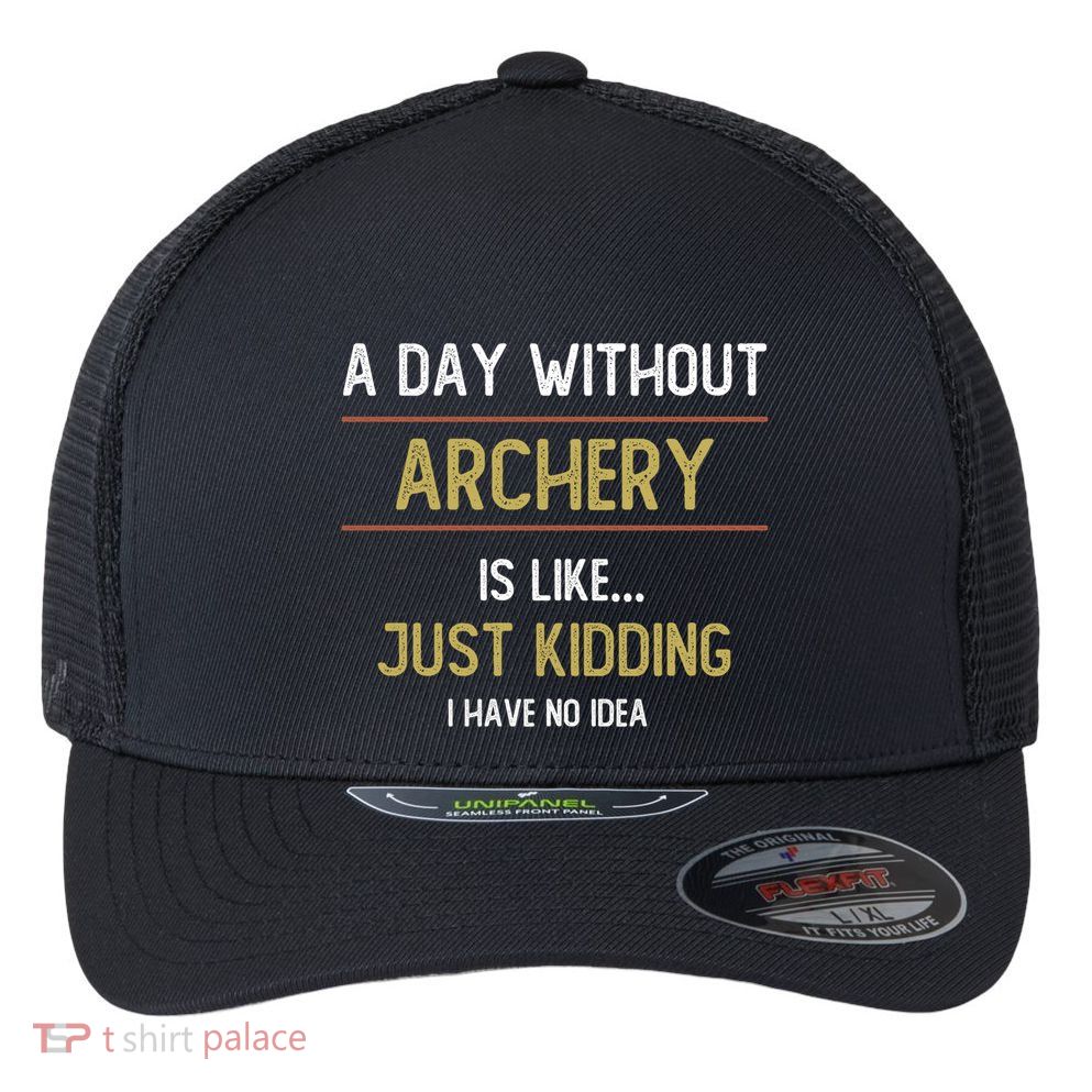 A Day Without Archery Is Like Funny Archery Lovers Funny Gift Flexfit Unipanel Trucker Cap