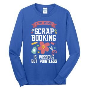 A Day Without Scrapbooking Scrapbooking Gift Tall Long Sleeve T-Shirt