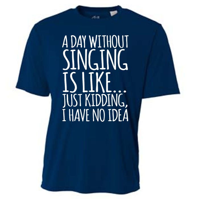 A Day Without Singing Is Like Just Kidding I Have No Idea Cooling Performance Crew T-Shirt