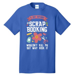 A Day Without Scrapbooking Wouldn't Scrapbooking Gift Tall T-Shirt