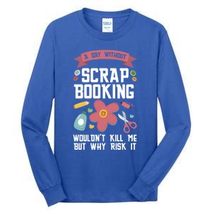 A Day Without Scrapbooking Wouldn't Scrapbooking Gift Tall Long Sleeve T-Shirt