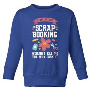 A Day Without Scrapbooking Wouldn't Scrapbooking Gift Toddler Sweatshirt