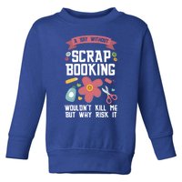 A Day Without Scrapbooking Wouldn't Scrapbooking Gift Toddler Sweatshirt