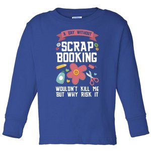 A Day Without Scrapbooking Wouldn't Scrapbooking Gift Toddler Long Sleeve Shirt