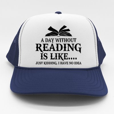 A Day Without Reading Is Like Just Ding I Have No Idea Gift Trucker Hat