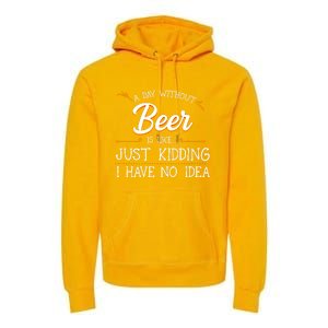 A Day Without Beer Is Like Just Ding I Have No Idea Funny Gift Premium Hoodie