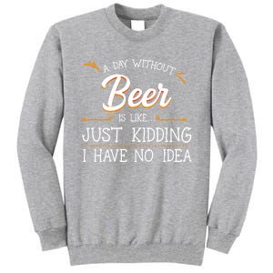 A Day Without Beer Is Like Just Ding I Have No Idea Funny Gift Tall Sweatshirt