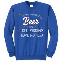 A Day Without Beer Is Like Just Ding I Have No Idea Gift Tall Sweatshirt