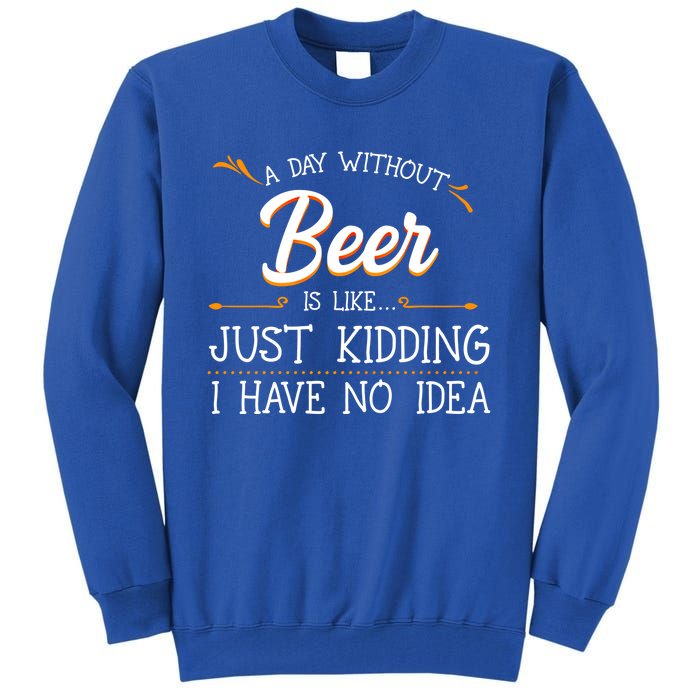 A Day Without Beer Is Like Just Ding I Have No Idea Gift Tall Sweatshirt