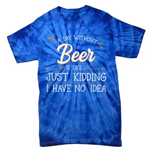 A Day Without Beer Is Like Just Ding I Have No Idea Gift Tie-Dye T-Shirt