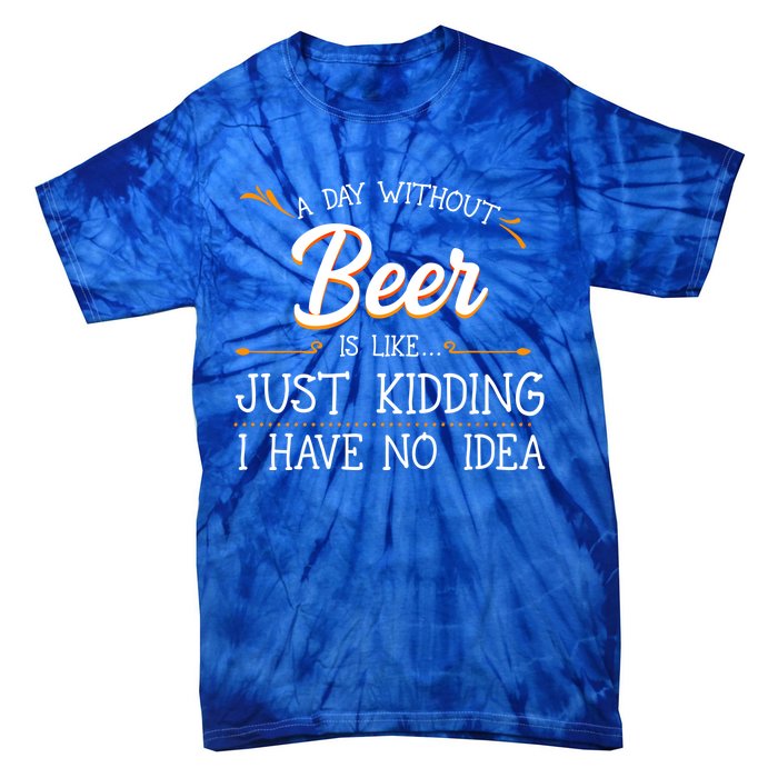 A Day Without Beer Is Like Just Ding I Have No Idea Gift Tie-Dye T-Shirt