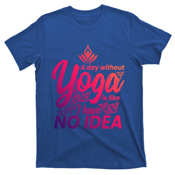 A Day Without Yoga Is Like I Have No Idea Cute Gift T-Shirt