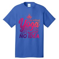 A Day Without Yoga Is Like I Have No Idea Cute Gift Tall T-Shirt