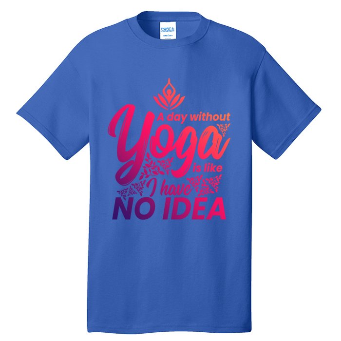 A Day Without Yoga Is Like I Have No Idea Cute Gift Tall T-Shirt