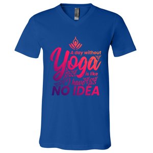 A Day Without Yoga Is Like I Have No Idea Cute Gift V-Neck T-Shirt