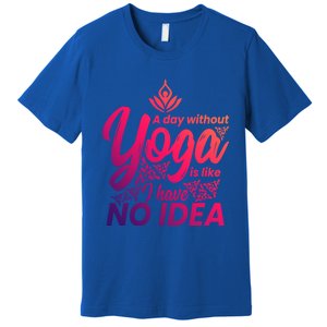 A Day Without Yoga Is Like I Have No Idea Cute Gift Premium T-Shirt