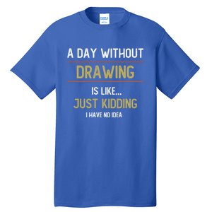 A Day Without Drawing Is Like Funny Drawing Lovers Great Gift Tall T-Shirt