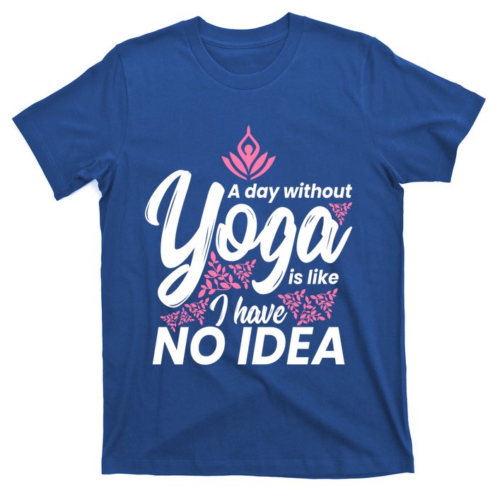 A Day Without Yoga Is Like I Have No Idea Gift T-Shirt