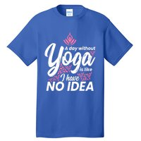 A Day Without Yoga Is Like I Have No Idea Gift Tall T-Shirt