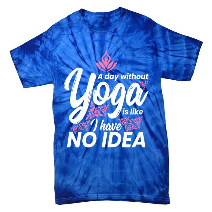 A Day Without Yoga Is Like I Have No Idea Gift Tie-Dye T-Shirt