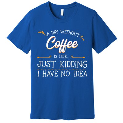 A Day Without Coffee Lover Black Americano Latte Arabica Gift Premium T-Shirt