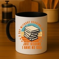 A Day Without Reading Is Like Just Kidding I Have No Idea Mug