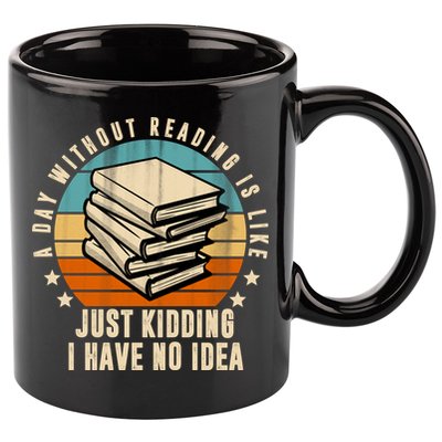 A Day Without Reading Is Like Just Kidding I Have No Idea 11oz C Handle Ceramic Mug