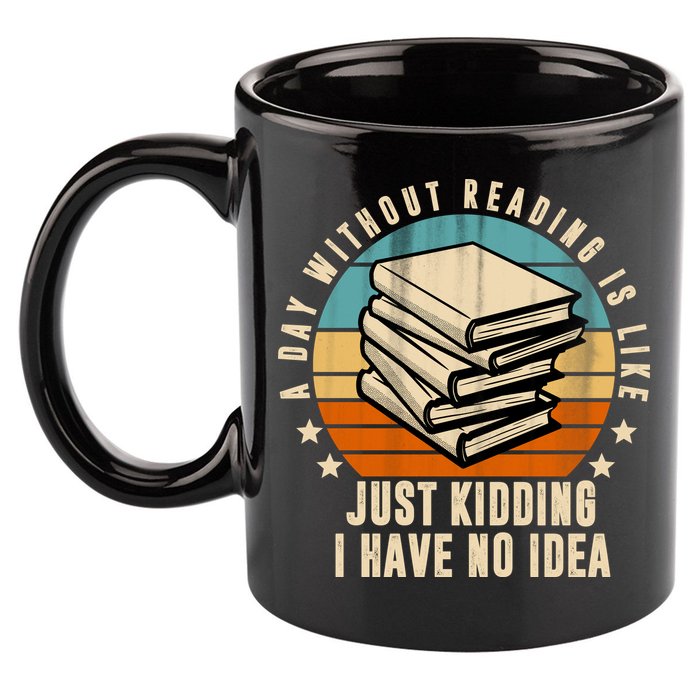 A Day Without Reading Is Like Just Kidding I Have No Idea 11oz C Handle Ceramic Mug