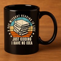 A Day Without Reading Is Like Just Kidding I Have No Idea 11oz C Handle Ceramic Mug