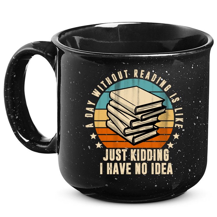 A Day Without Reading Is Like Just Kidding I Have No Idea 15oz Campfire Ceramic Mug
