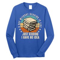 A Day Without Reading Is Like Just Kidding I Have No Idea Long Sleeve Shirt