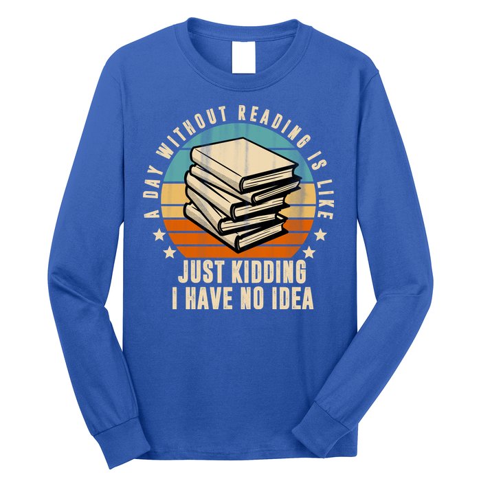 A Day Without Reading Is Like Just Kidding I Have No Idea Long Sleeve Shirt