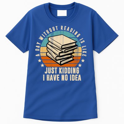A Day Without Reading Is Like Just Kidding I Have No Idea Tall T-Shirt
